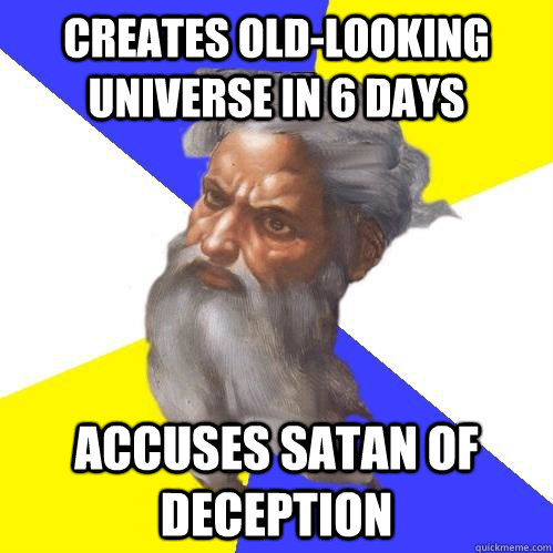 creates old-looking universe in 6 days accuses Satan of deception  Advice God