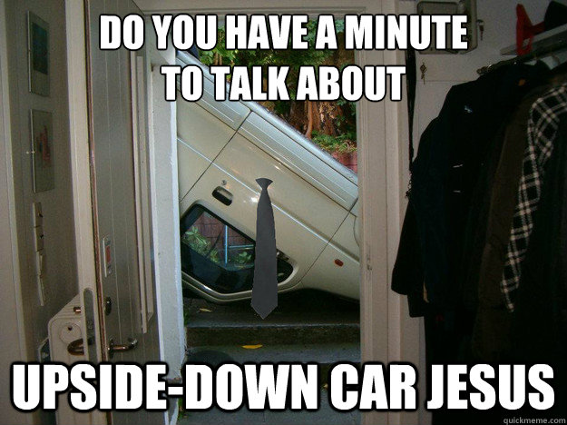 Do you have a minute 
to talk about upside-down car jesus  Car Mormon