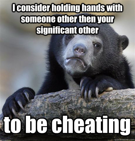 I consider holding hands with someone other then your significant other to be cheating - I consider holding hands with someone other then your significant other to be cheating  Confession Bear