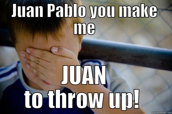 JUAN PABLO YOU MAKE ME JUAN TO THROW UP!  Confession kid