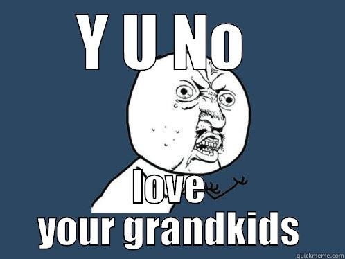 Y U NO  LOVE YOUR GRANDKIDS Y U No