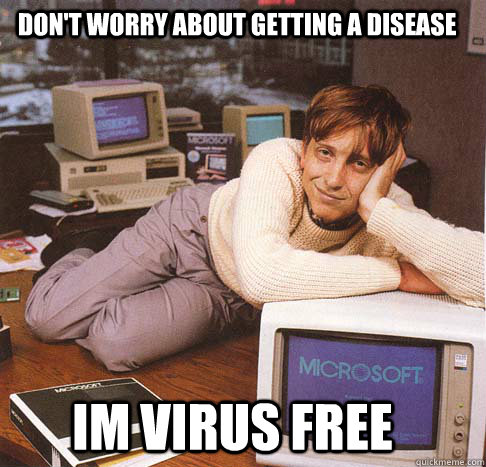 Don't worry about getting a disease im virus free  Dreamy Bill Gates