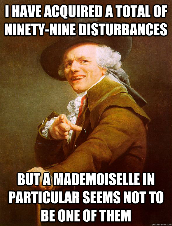 i have acquired a total of ninety-nine disturbances but a mademoiselle in particular seems not to be one of them  Joseph Ducreux