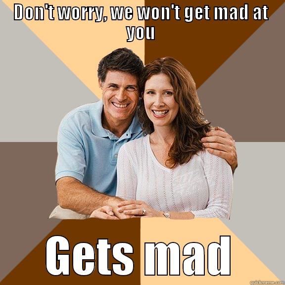 DON'T WORRY, WE WON'T GET MAD AT YOU GETS MAD Scumbag Parents