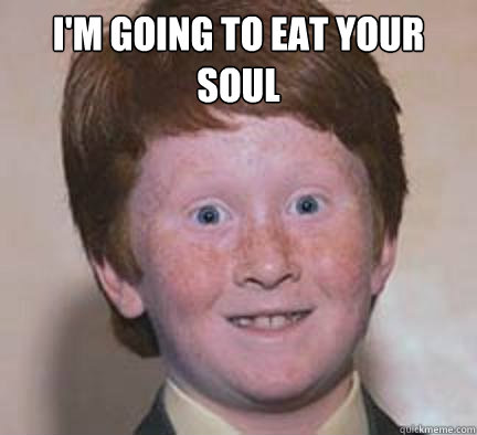 I'm going to eat your soul  - I'm going to eat your soul   Over Confident Ginger