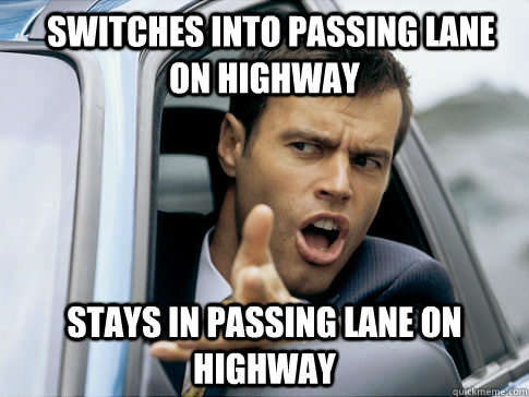   switches into passing lane on highway stays in passing lane on highway  Asshole driver