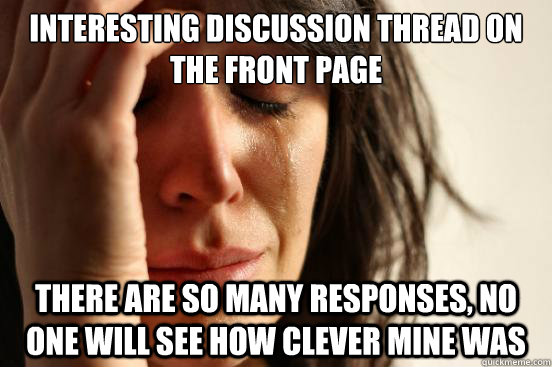 interesting discussion thread on the front page there are so many responses, no one will see how clever mine was - interesting discussion thread on the front page there are so many responses, no one will see how clever mine was  First World Problems