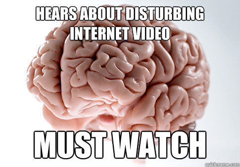 hears about disturbing internet video must watch  Scumbag Brain