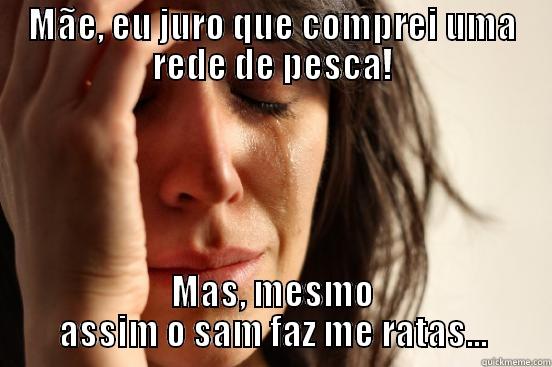 MÃE, EU JURO QUE COMPREI UMA REDE DE PESCA! MAS, MESMO ASSIM O SAM FAZ ME RATAS... First World Problems