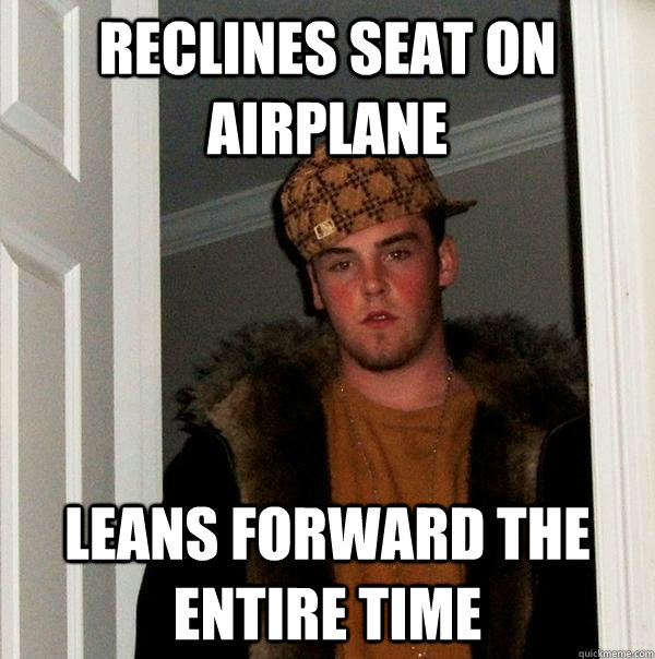 Reclines seat on airplane leans forward the entire time  Scumbag Steve