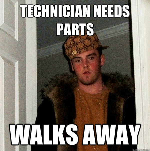 TECHNICIAN NEEDS PARTS WALKS AWAY  Scumbag Steve