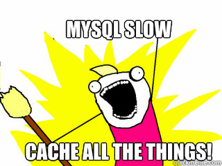 MySQL Slow
 Cache all the things!  All The Things