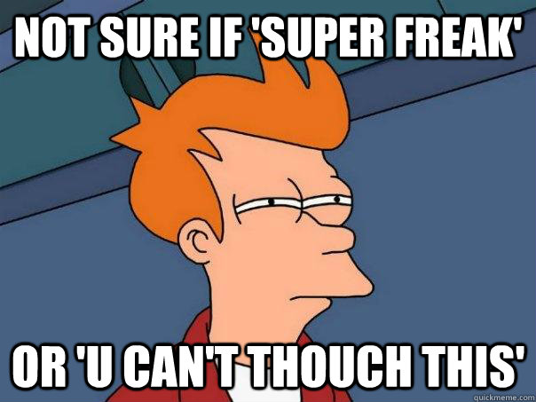 Not sure if 'super freak' Or 'U can't thouch this'  Futurama Fry