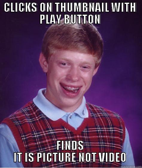 CLICKS ON THUMBNAIL WITH PLAY BUTTON FINDS IT IS PICTURE NOT VIDEO Bad Luck Brian