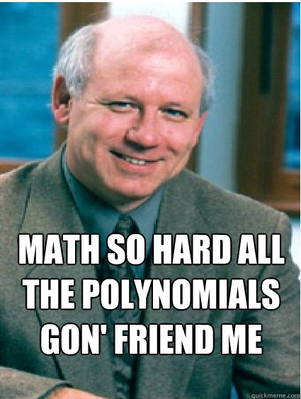 math so hard all the polynomials gon' friend me - math so hard all the polynomials gon' friend me  Legendary DeTurck