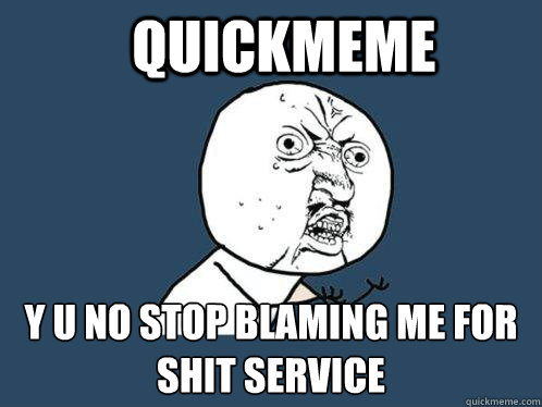 Quickmeme y u no stop blaming me for shit service  Y U No