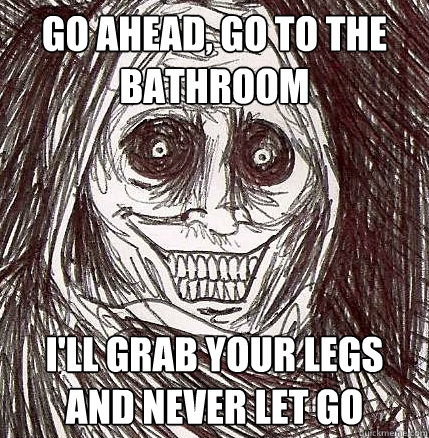 Go ahead, go to the bathroom I'll grab your legs and never let go - Go ahead, go to the bathroom I'll grab your legs and never let go  Horrifying Houseguest