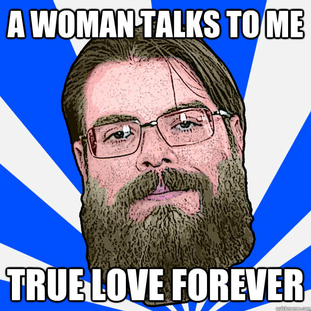 A woman talks to me True love forever  Loser Geek