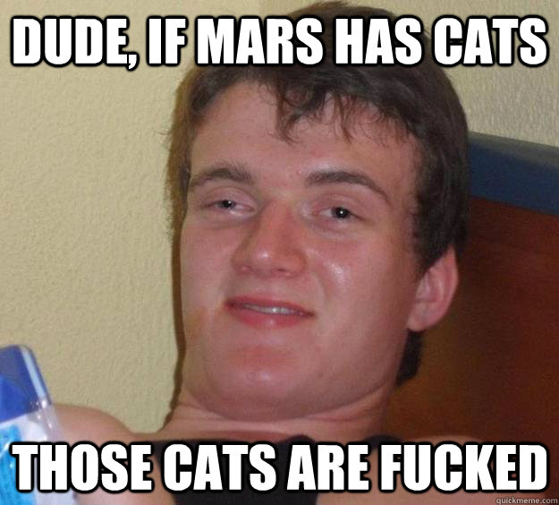 Dude, if mars has cats those cats are fucked  10 Guy