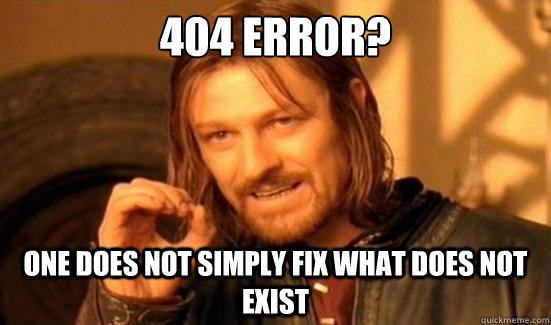 404 Error?
 One Does not simply fix what does not exist - 404 Error?
 One Does not simply fix what does not exist  Boromir