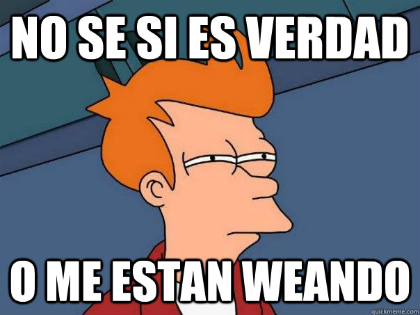 No se si es verdad o me estan weando - No se si es verdad o me estan weando  Futurama Fry