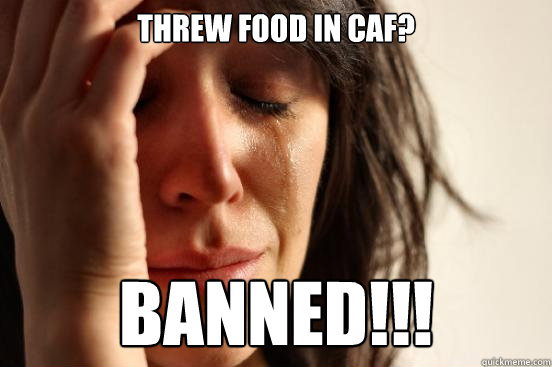 Threw food in caf?
 Banned!!! - Threw food in caf?
 Banned!!!  First World Problems