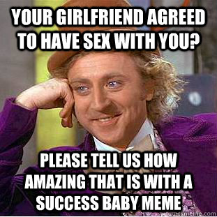 Your girlfriend agreed to have sex with you? Please tell us how amazing that is with a success baby meme - Your girlfriend agreed to have sex with you? Please tell us how amazing that is with a success baby meme  Condescending Wonka