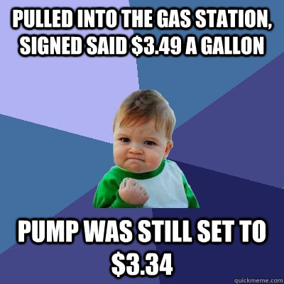 Pulled into the gas station, signed said $3.49 a gallon Pump was still set to $3.34  Success Kid