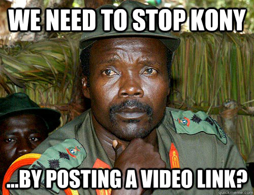 WE NEED TO STOP KONY ...by posting a video link?  Kony