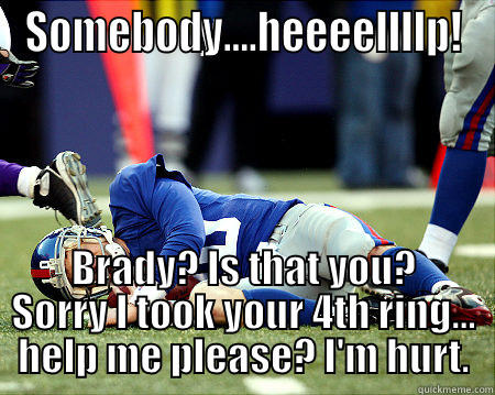 SOMEBODY....HEEEELLLLP! BRADY? IS THAT YOU? SORRY I TOOK YOUR 4TH RING... HELP ME PLEASE? I'M HURT. Misc