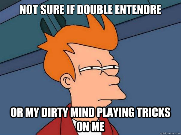 Not sure if double entendre  or my dirty mind playing tricks on me  Futurama Fry