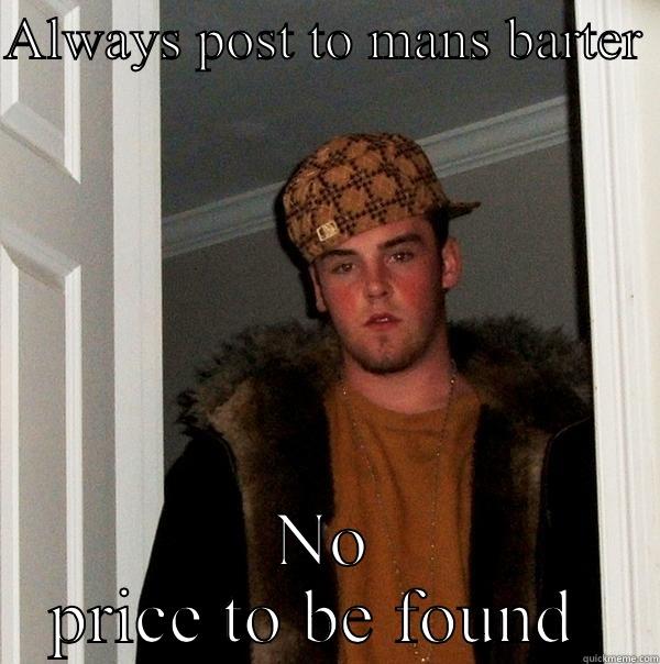 ALWAYS POST TO MANS BARTER  NO PRICE TO BE FOUND  Scumbag Steve