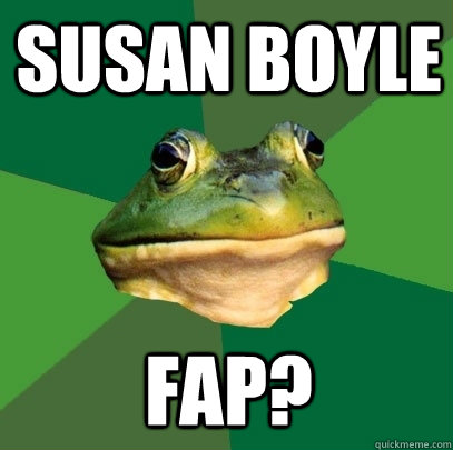 Susan Boyle Fap? - Susan Boyle Fap?  Foul Bachelor Frog