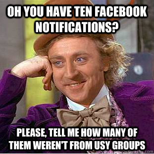 Oh you have ten facebook notifications? Please, tell me how many of them weren't from usy groups  Condescending Wonka