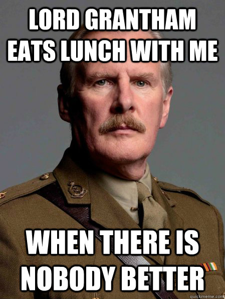 lord grantham eats lunch with me when there is nobody better - lord grantham eats lunch with me when there is nobody better  Incompetent Doctor Clarkson