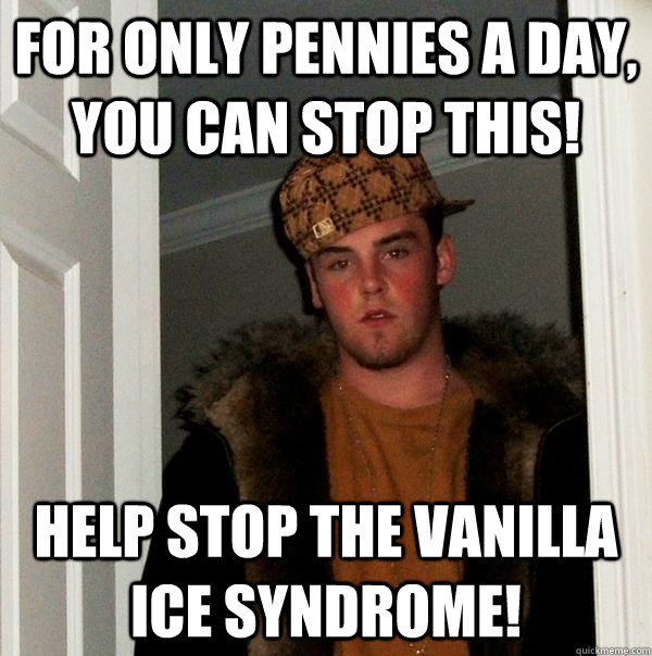 For only pennies a day, you can stop this! Help stop the Vanilla Ice Syndrome!  Scumbag Steve