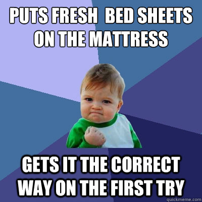 Puts fresh  bed sheets on the mattress Gets it the correct way on the first try  Success Kid