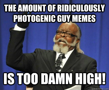 The amount of ridiculously photogenic guy memes is too damn high!  Too Damn High