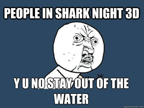 People in Shark Night 3d Y U NO STAY OUT OF THE WATER  Y U No