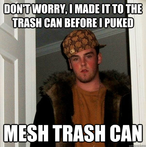 don't worry, i made it to the trash can before i puked mesh trash can - don't worry, i made it to the trash can before i puked mesh trash can  Scumbag Steve