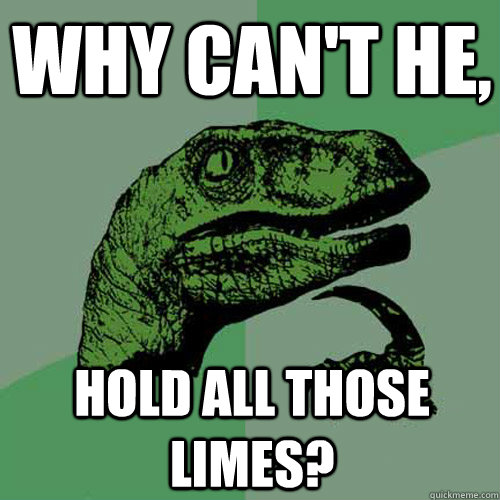 Why Can't He, Hold All Those Limes? - Why Can't He, Hold All Those Limes?  Philosoraptor