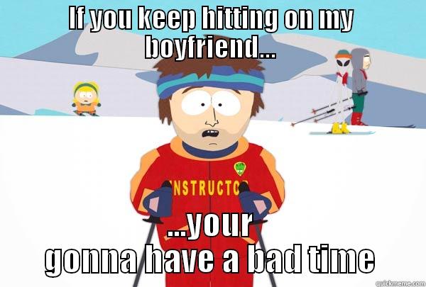 IF YOU KEEP HITTING ON MY BOYFRIEND... ...YOUR GONNA HAVE A BAD TIME Super Cool Ski Instructor