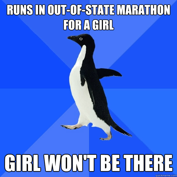 runs in out-of-state marathon for a girl girl won't be there  Socially Awkward Penguin