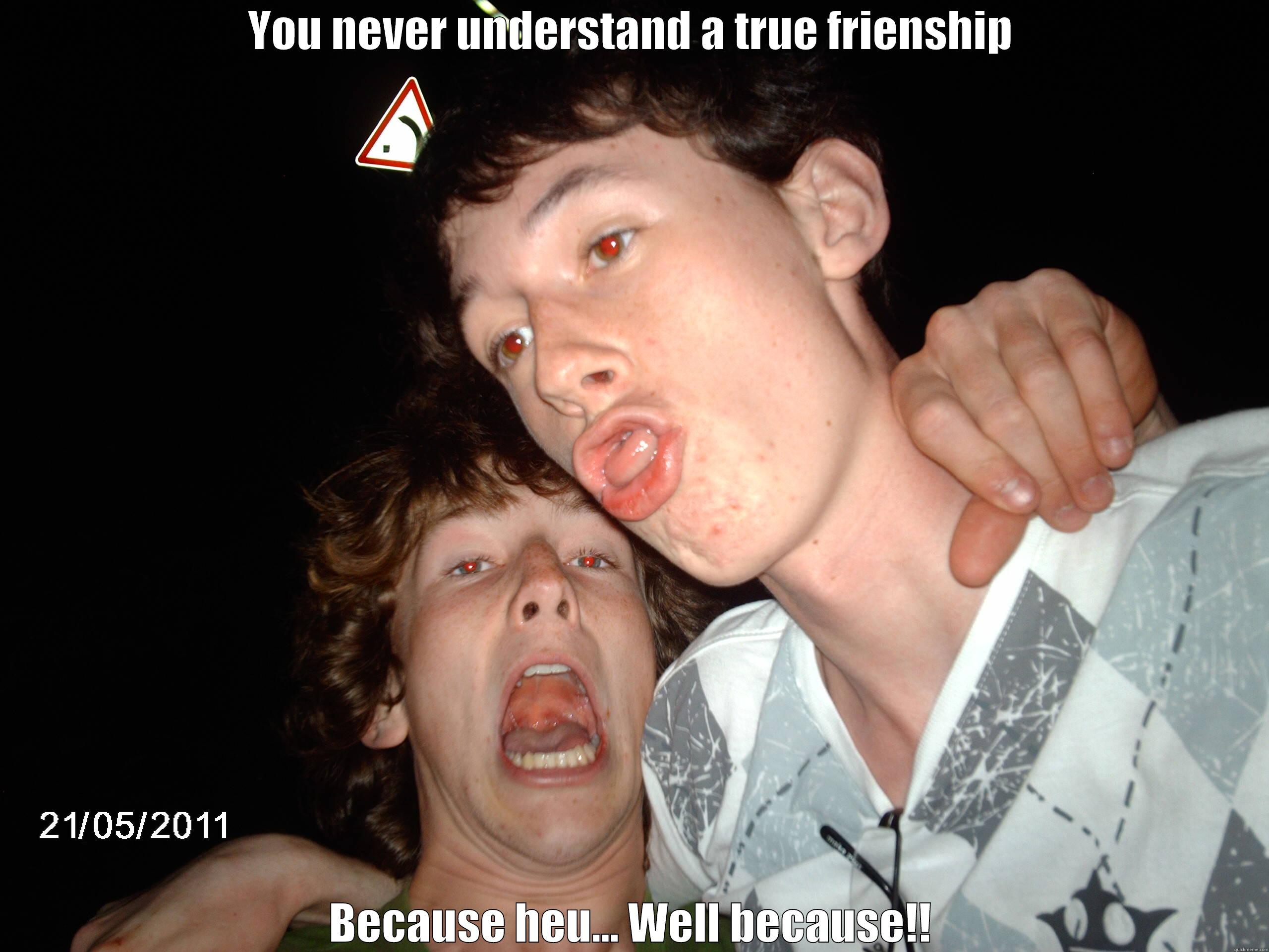 YOU NEVER UNDERSTAND A TRUE FRIENSHIP BECAUSE HEU... WELL BECAUSE!! Misc