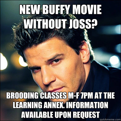 New buffy movie without joss? brooding classes M-F 7pm at the learning annex. Information available upon request  Brooding