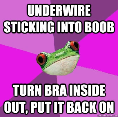 Underwire sticking into boob turn bra inside out, put it back on - Underwire sticking into boob turn bra inside out, put it back on  Foul Bachelorette Frog