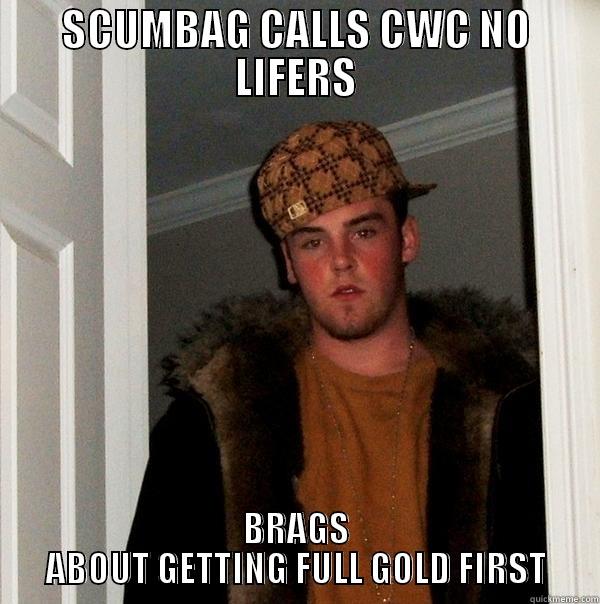 SCUMBAG CALLS CWC NO LIFERS BRAGS ABOUT GETTING FULL GOLD FIRST Scumbag Steve