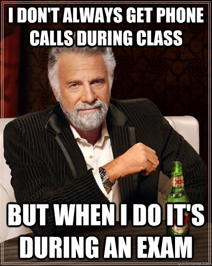 I don't always get phone calls during class but when I do It's during an exam - I don't always get phone calls during class but when I do It's during an exam  The Most Interesting Man In The World