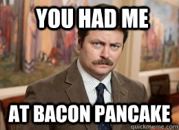 You had me at bacon pancake - You had me at bacon pancake  Ron Swanson