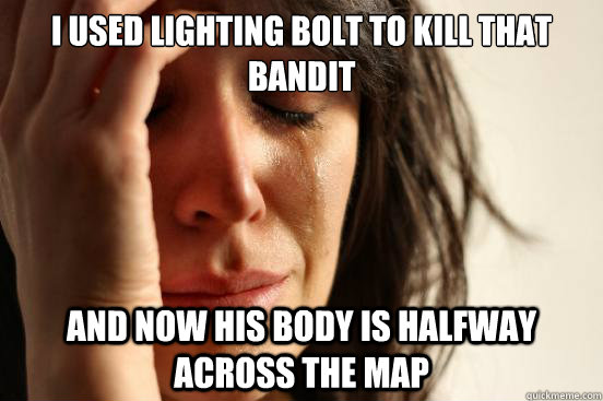 I used lighting bolt to kill that bandit and now his body is halfway across the map  First World Problems